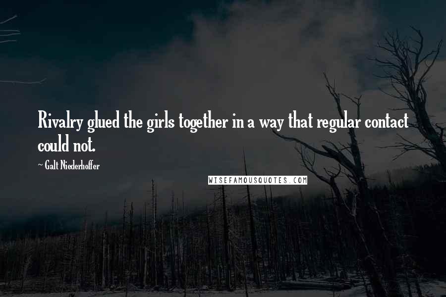 Galt Niederhoffer Quotes: Rivalry glued the girls together in a way that regular contact could not.