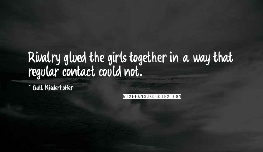 Galt Niederhoffer Quotes: Rivalry glued the girls together in a way that regular contact could not.