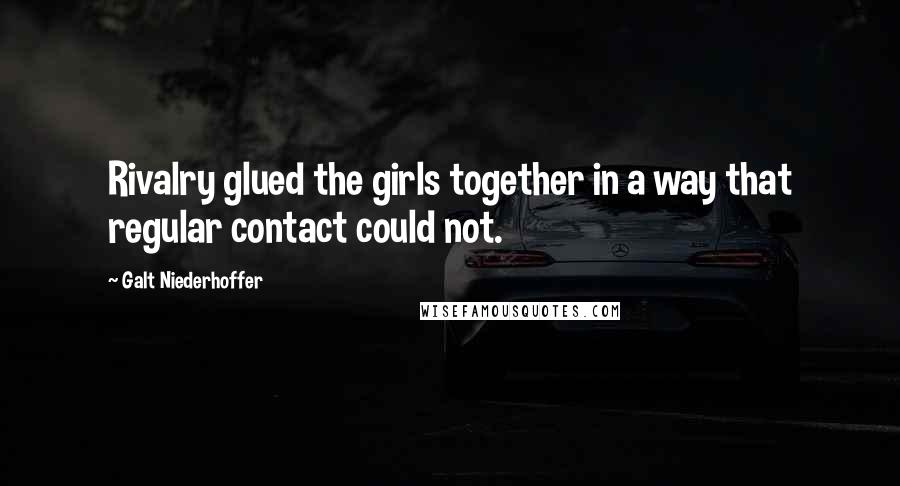 Galt Niederhoffer Quotes: Rivalry glued the girls together in a way that regular contact could not.