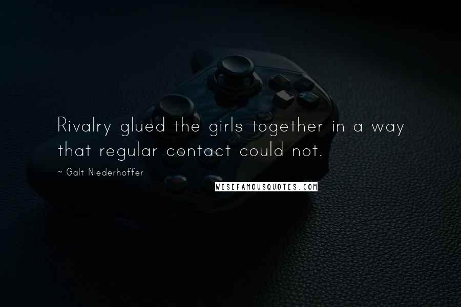 Galt Niederhoffer Quotes: Rivalry glued the girls together in a way that regular contact could not.