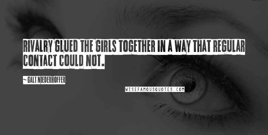 Galt Niederhoffer Quotes: Rivalry glued the girls together in a way that regular contact could not.