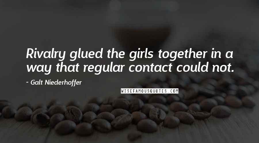 Galt Niederhoffer Quotes: Rivalry glued the girls together in a way that regular contact could not.