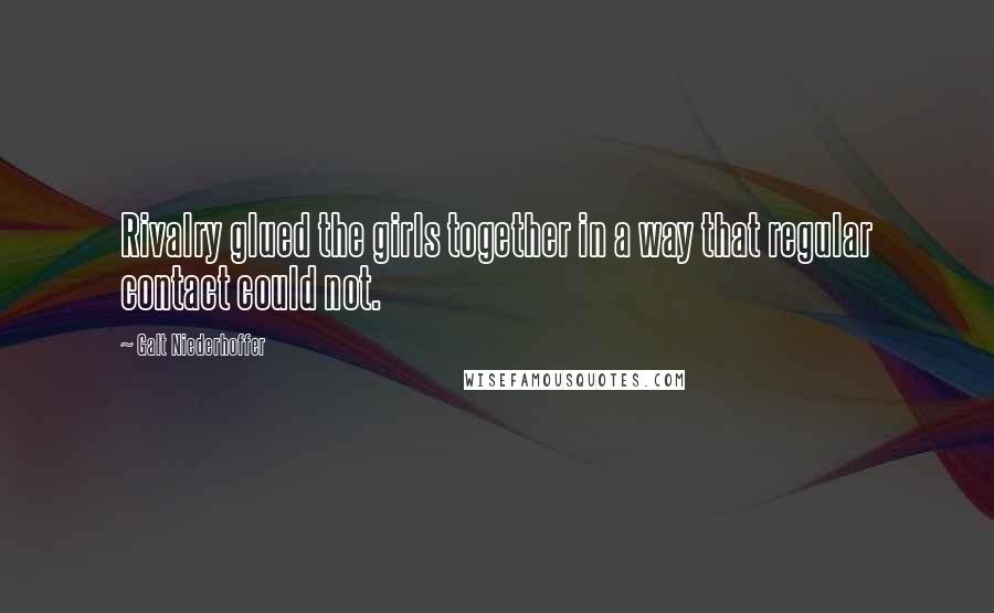 Galt Niederhoffer Quotes: Rivalry glued the girls together in a way that regular contact could not.