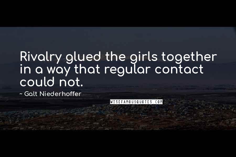 Galt Niederhoffer Quotes: Rivalry glued the girls together in a way that regular contact could not.