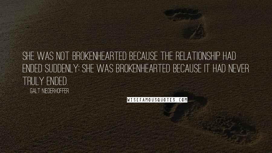 Galt Niederhoffer Quotes: She was not brokenhearted because the relationship had ended suddenly; she was brokenhearted because it had never truly ended.