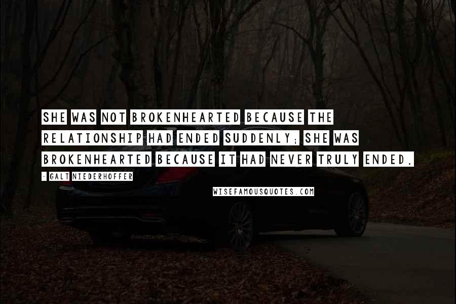 Galt Niederhoffer Quotes: She was not brokenhearted because the relationship had ended suddenly; she was brokenhearted because it had never truly ended.