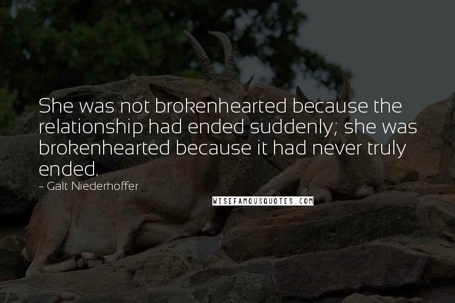 Galt Niederhoffer Quotes: She was not brokenhearted because the relationship had ended suddenly; she was brokenhearted because it had never truly ended.