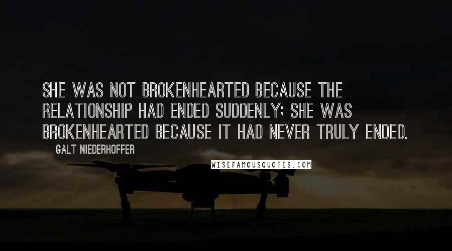 Galt Niederhoffer Quotes: She was not brokenhearted because the relationship had ended suddenly; she was brokenhearted because it had never truly ended.