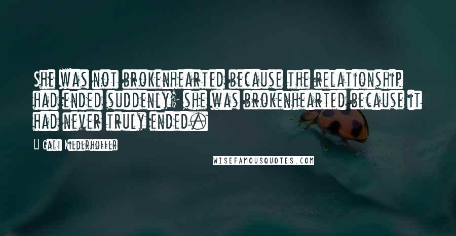 Galt Niederhoffer Quotes: She was not brokenhearted because the relationship had ended suddenly; she was brokenhearted because it had never truly ended.