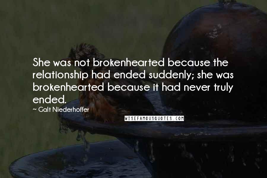 Galt Niederhoffer Quotes: She was not brokenhearted because the relationship had ended suddenly; she was brokenhearted because it had never truly ended.