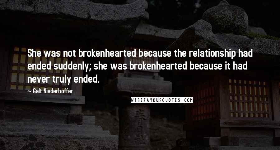 Galt Niederhoffer Quotes: She was not brokenhearted because the relationship had ended suddenly; she was brokenhearted because it had never truly ended.