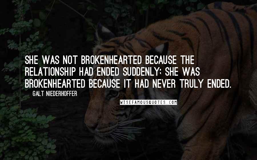 Galt Niederhoffer Quotes: She was not brokenhearted because the relationship had ended suddenly; she was brokenhearted because it had never truly ended.