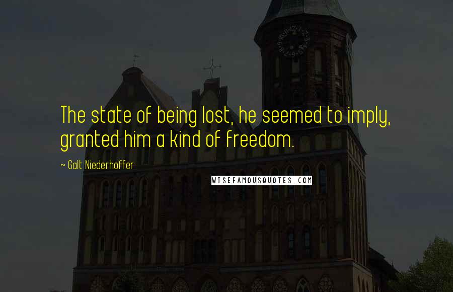 Galt Niederhoffer Quotes: The state of being lost, he seemed to imply, granted him a kind of freedom.