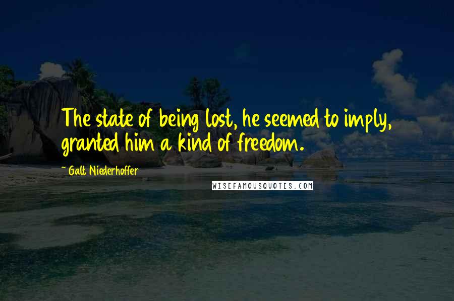 Galt Niederhoffer Quotes: The state of being lost, he seemed to imply, granted him a kind of freedom.