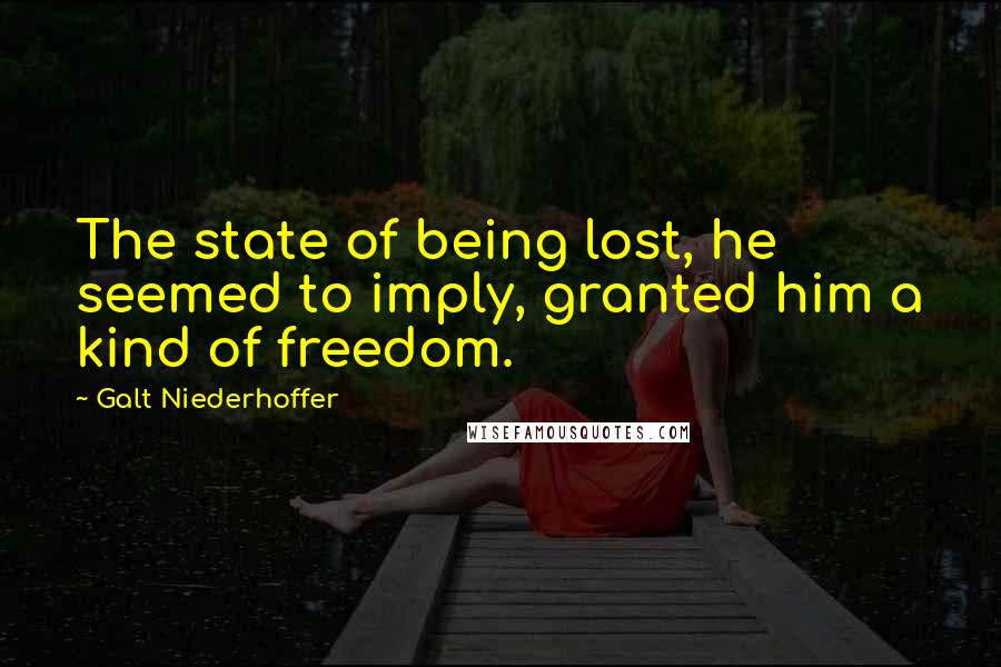 Galt Niederhoffer Quotes: The state of being lost, he seemed to imply, granted him a kind of freedom.