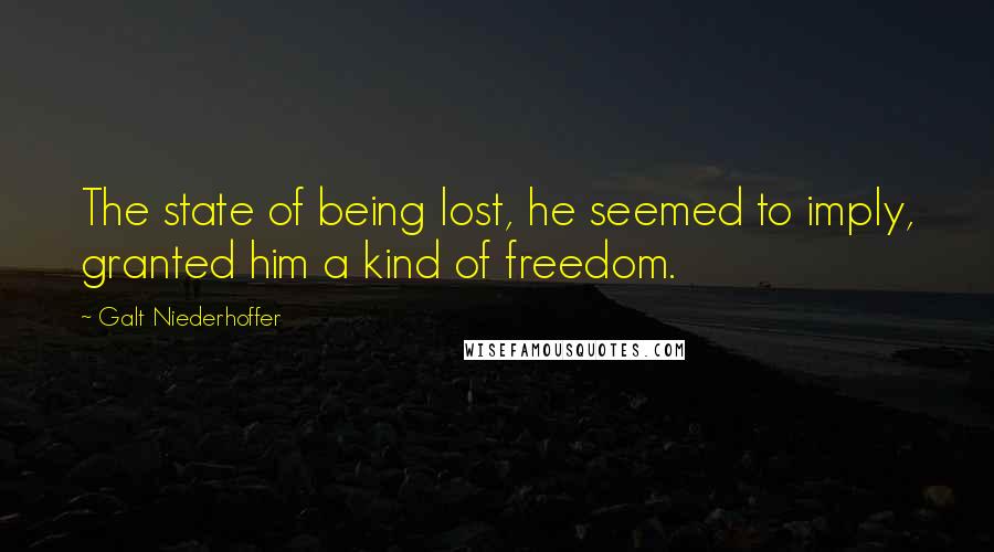 Galt Niederhoffer Quotes: The state of being lost, he seemed to imply, granted him a kind of freedom.
