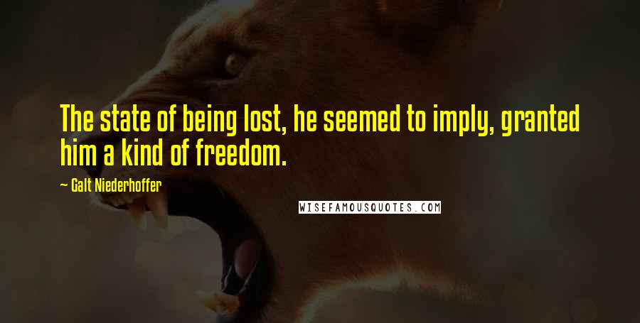 Galt Niederhoffer Quotes: The state of being lost, he seemed to imply, granted him a kind of freedom.