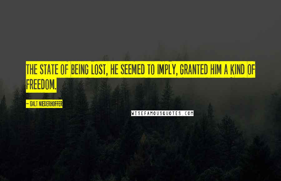 Galt Niederhoffer Quotes: The state of being lost, he seemed to imply, granted him a kind of freedom.