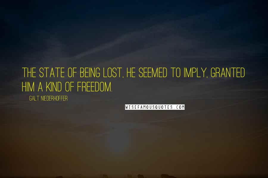 Galt Niederhoffer Quotes: The state of being lost, he seemed to imply, granted him a kind of freedom.