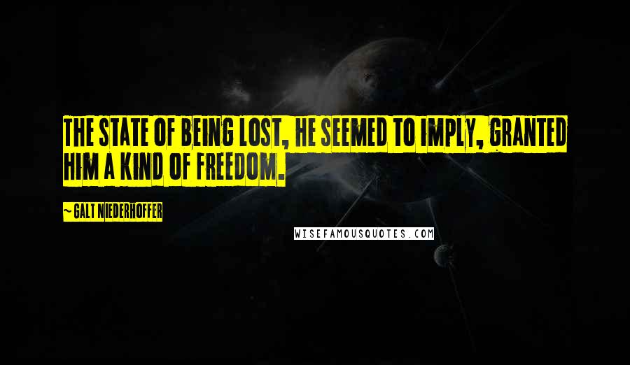 Galt Niederhoffer Quotes: The state of being lost, he seemed to imply, granted him a kind of freedom.