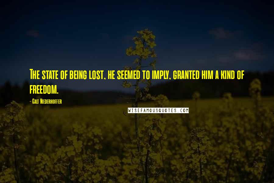 Galt Niederhoffer Quotes: The state of being lost, he seemed to imply, granted him a kind of freedom.