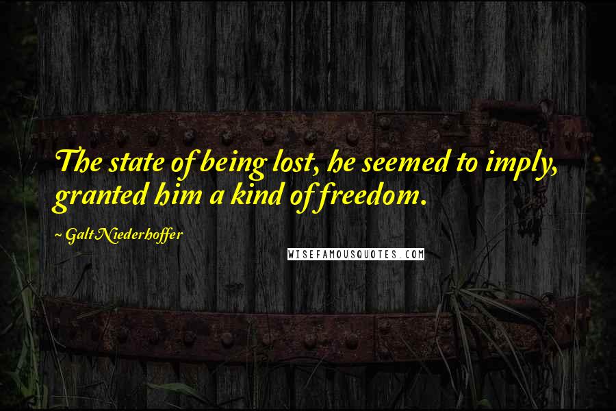 Galt Niederhoffer Quotes: The state of being lost, he seemed to imply, granted him a kind of freedom.