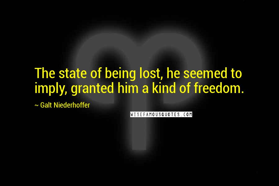 Galt Niederhoffer Quotes: The state of being lost, he seemed to imply, granted him a kind of freedom.