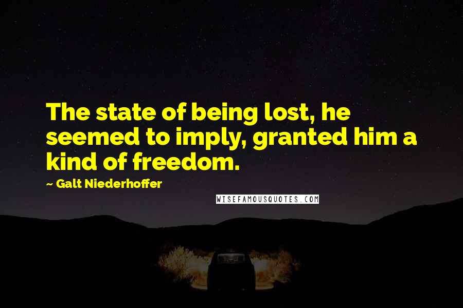 Galt Niederhoffer Quotes: The state of being lost, he seemed to imply, granted him a kind of freedom.