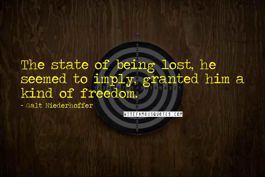 Galt Niederhoffer Quotes: The state of being lost, he seemed to imply, granted him a kind of freedom.