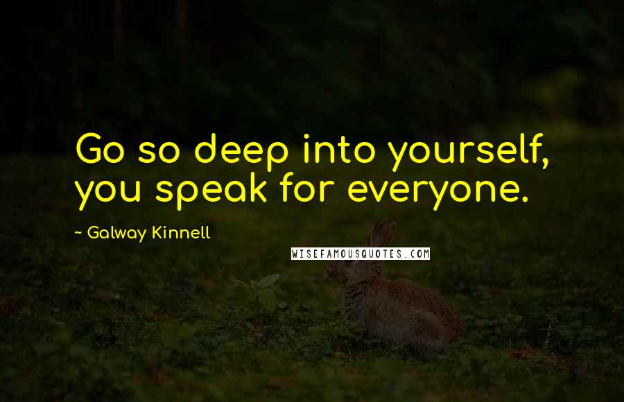 Galway Kinnell Quotes: Go so deep into yourself, you speak for everyone.