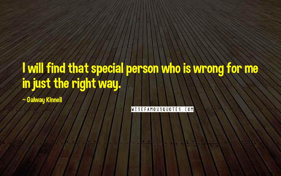 Galway Kinnell Quotes: I will find that special person who is wrong for me in just the right way.