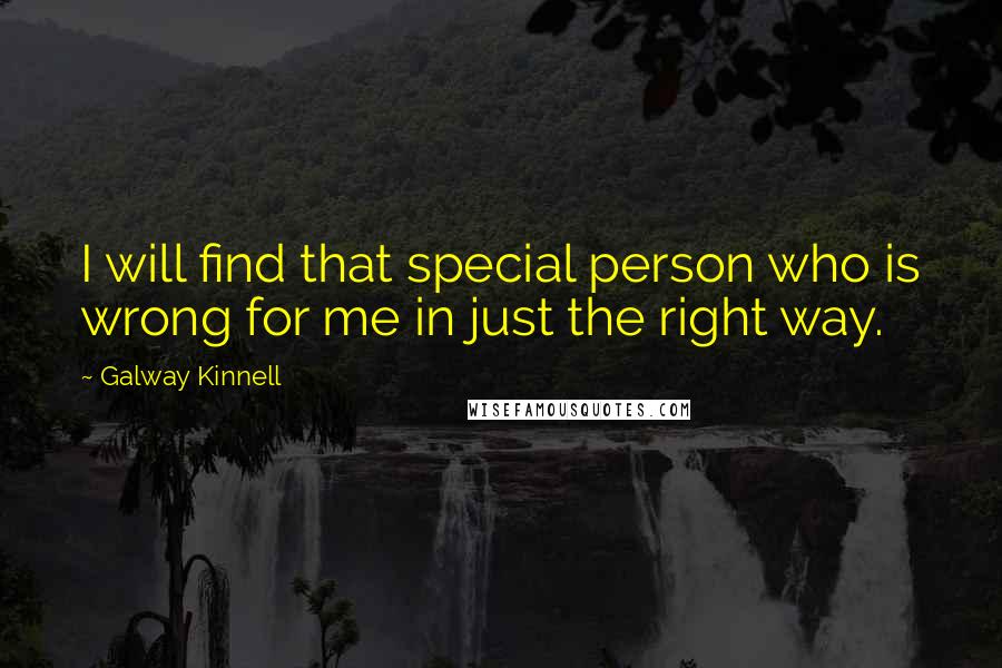 Galway Kinnell Quotes: I will find that special person who is wrong for me in just the right way.