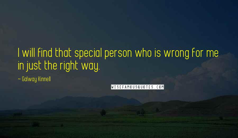 Galway Kinnell Quotes: I will find that special person who is wrong for me in just the right way.