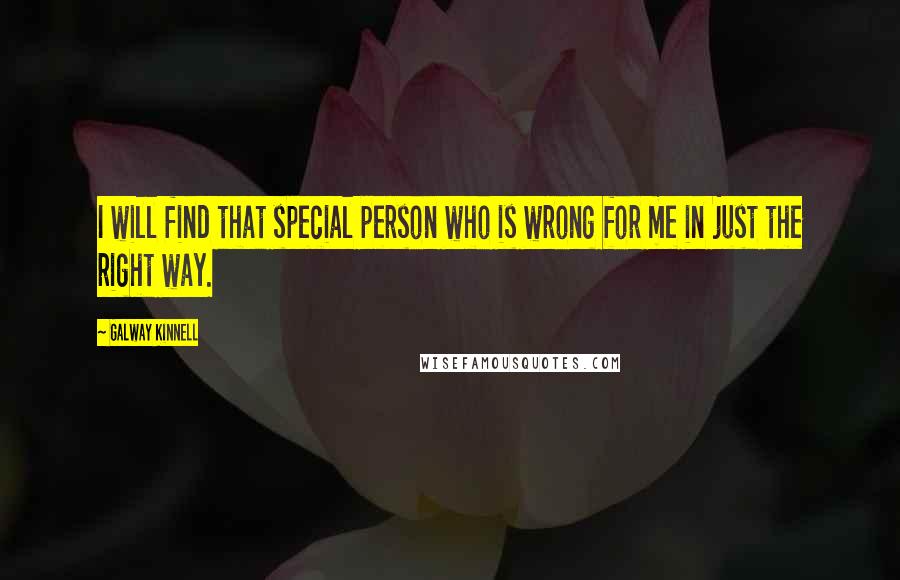 Galway Kinnell Quotes: I will find that special person who is wrong for me in just the right way.