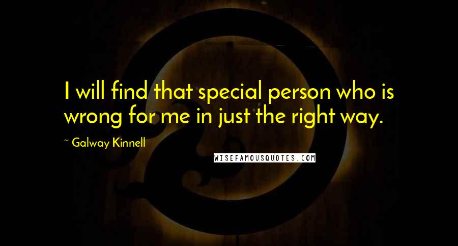 Galway Kinnell Quotes: I will find that special person who is wrong for me in just the right way.