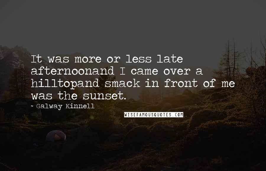 Galway Kinnell Quotes: It was more or less late afternoonand I came over a hilltopand smack in front of me was the sunset.