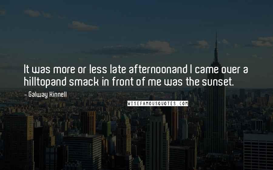 Galway Kinnell Quotes: It was more or less late afternoonand I came over a hilltopand smack in front of me was the sunset.