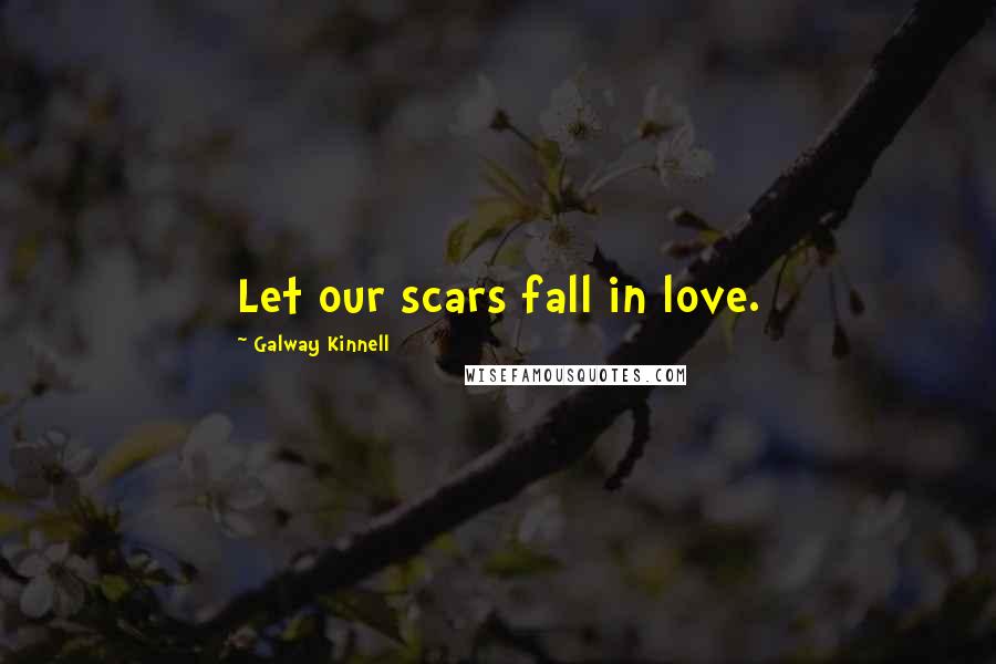 Galway Kinnell Quotes: Let our scars fall in love.