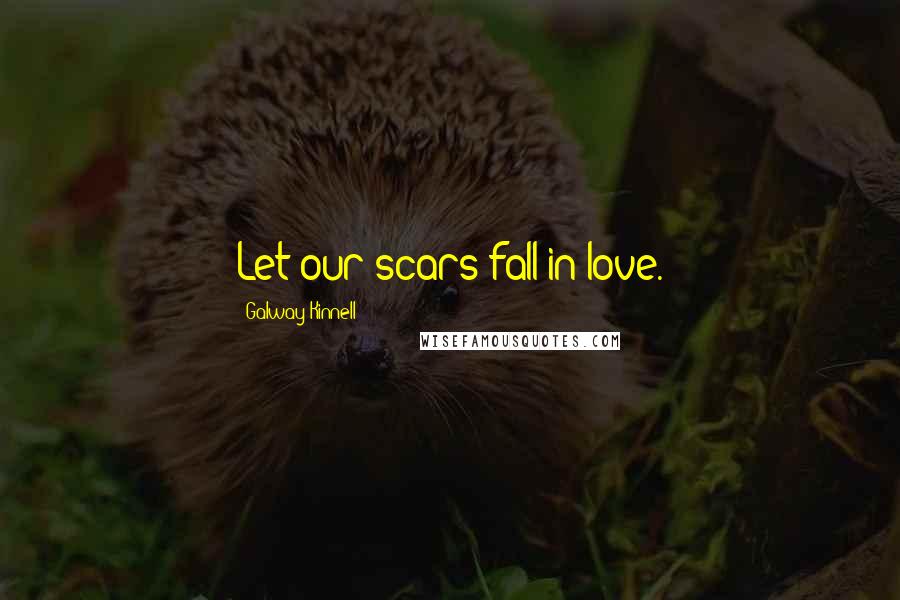Galway Kinnell Quotes: Let our scars fall in love.