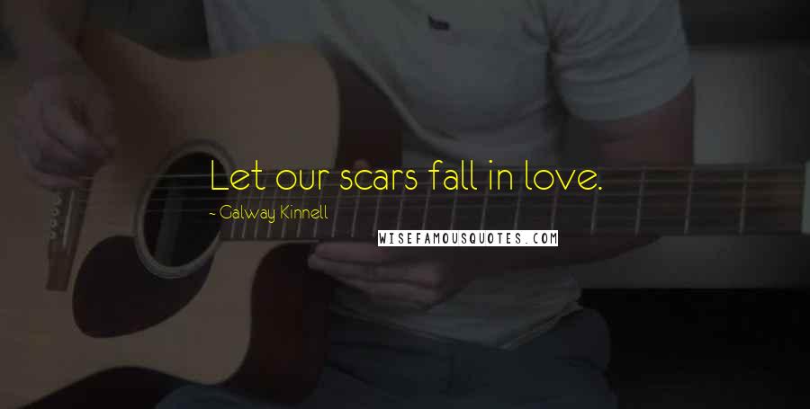 Galway Kinnell Quotes: Let our scars fall in love.