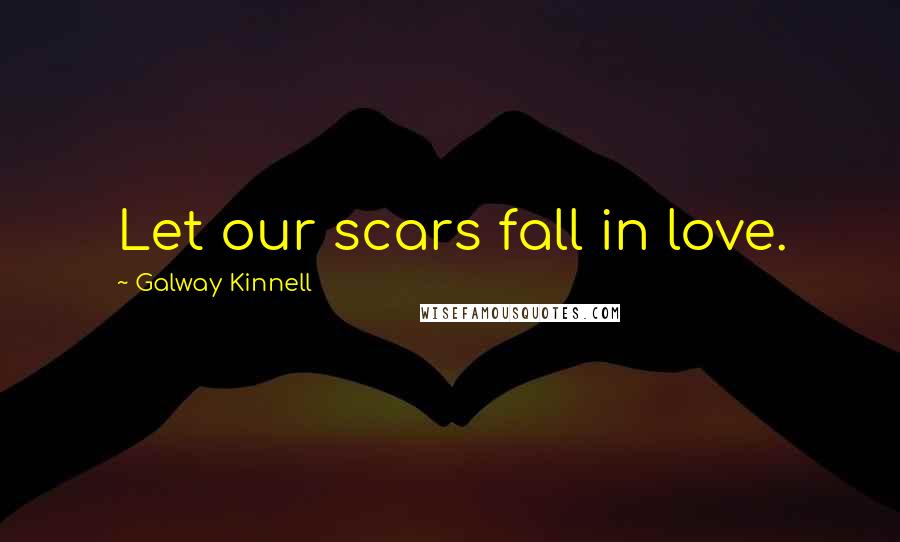 Galway Kinnell Quotes: Let our scars fall in love.