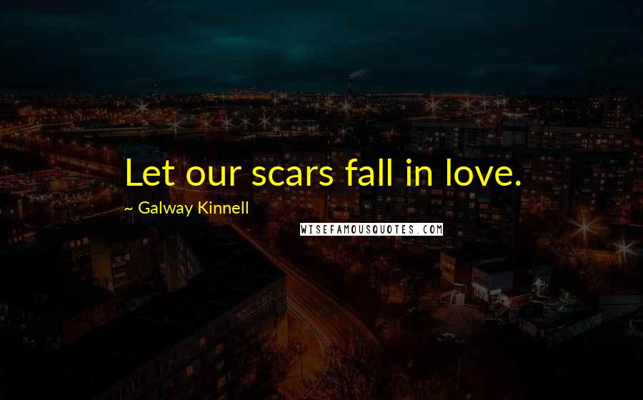 Galway Kinnell Quotes: Let our scars fall in love.