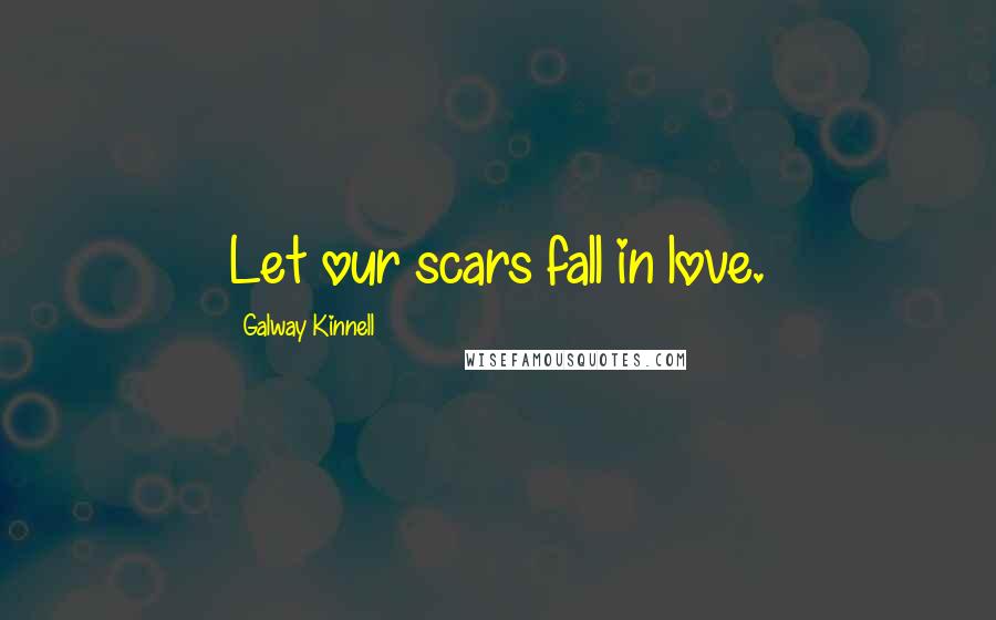 Galway Kinnell Quotes: Let our scars fall in love.