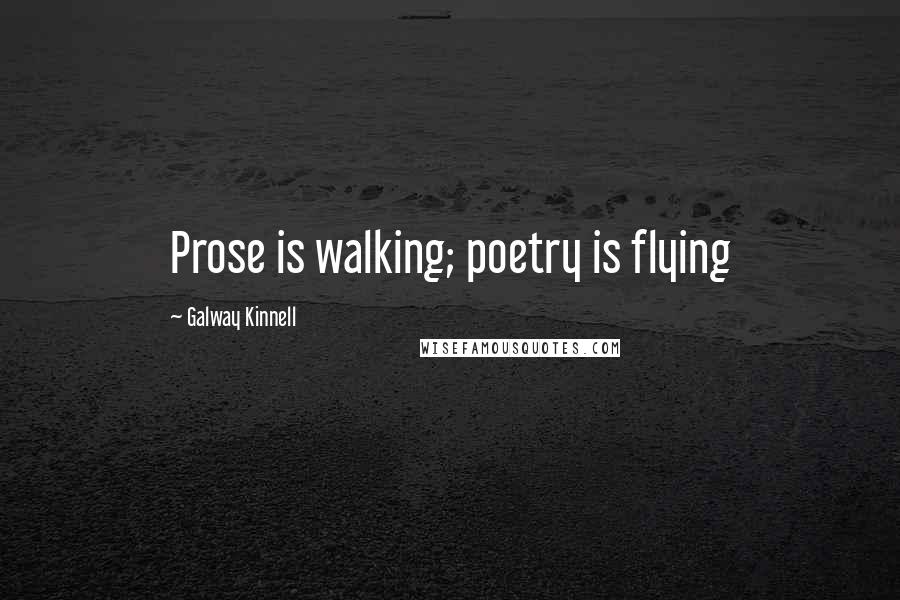 Galway Kinnell Quotes: Prose is walking; poetry is flying