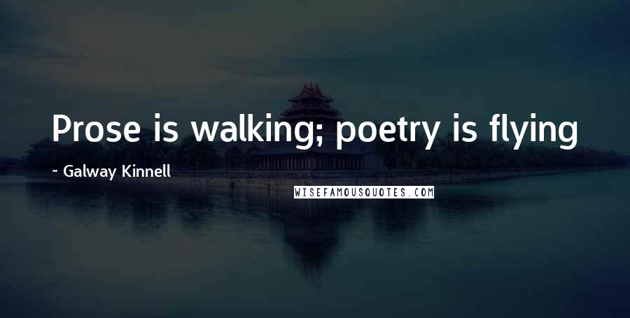 Galway Kinnell Quotes: Prose is walking; poetry is flying