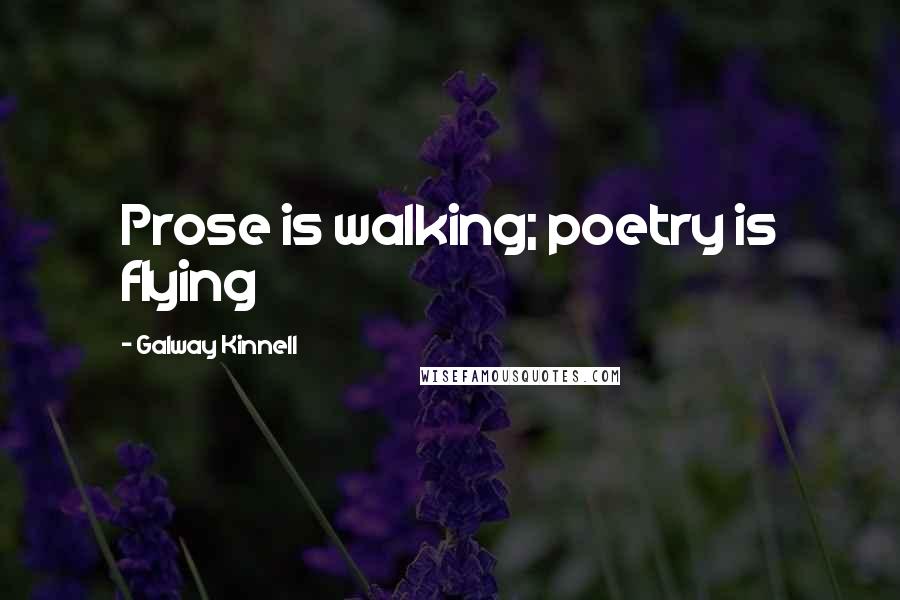 Galway Kinnell Quotes: Prose is walking; poetry is flying