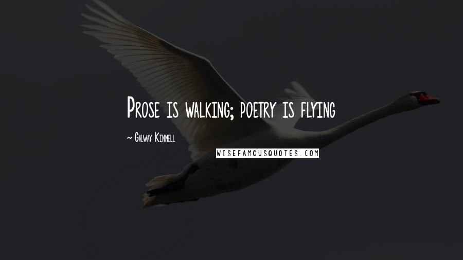 Galway Kinnell Quotes: Prose is walking; poetry is flying