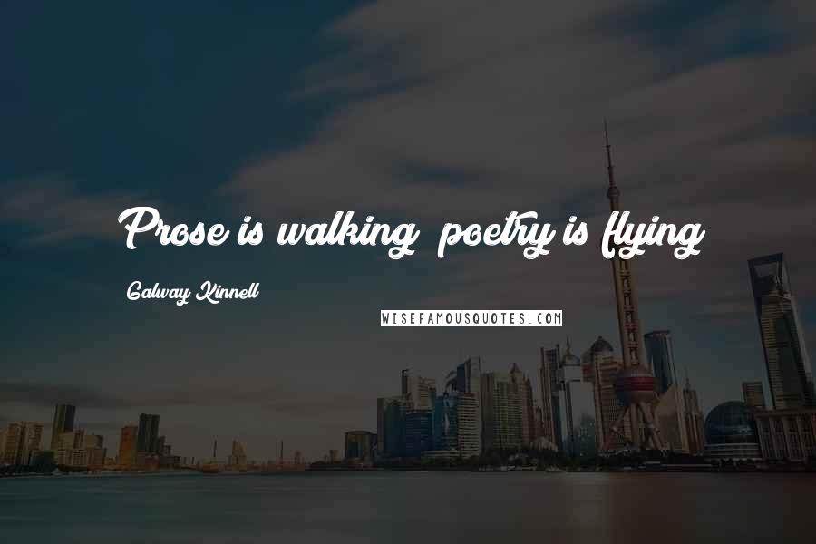 Galway Kinnell Quotes: Prose is walking; poetry is flying