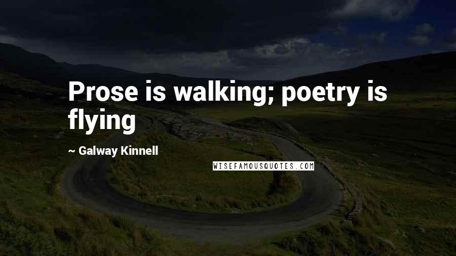 Galway Kinnell Quotes: Prose is walking; poetry is flying