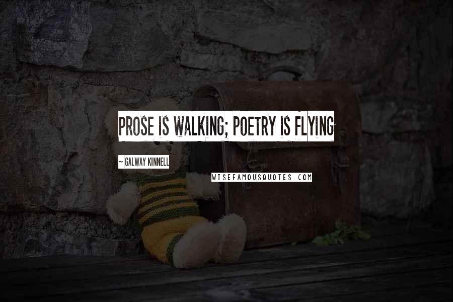 Galway Kinnell Quotes: Prose is walking; poetry is flying